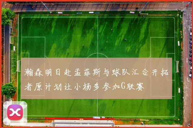 瀚森明日赴孟菲斯与球队汇合开拓者原计划让小杨多参加G联赛