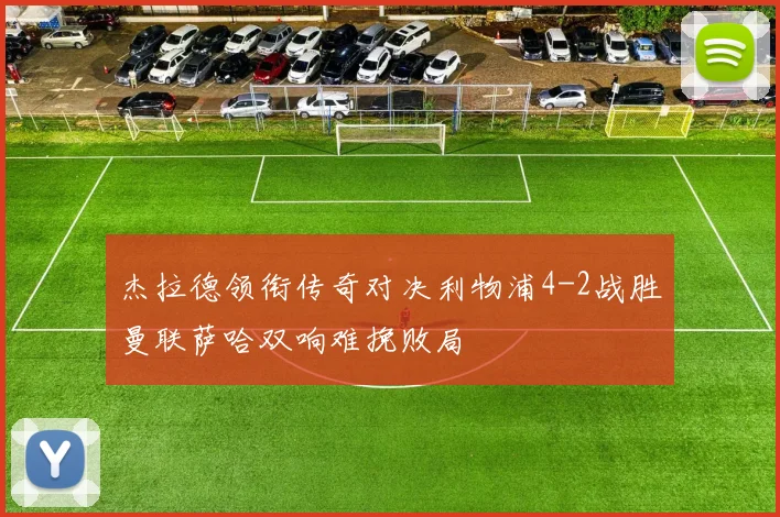 杰拉德领衔传奇对决利物浦4-2战胜曼联萨哈双响难挽败局