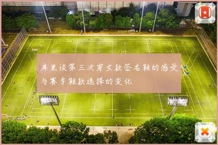 库里谈第三次穿女款签名鞋的感受与赛季鞋款选择的变化