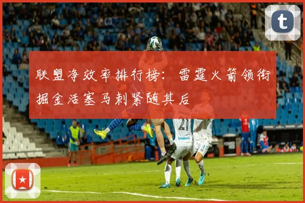 联盟净效率排行榜：雷霆火箭领衔掘金活塞马刺紧随其后