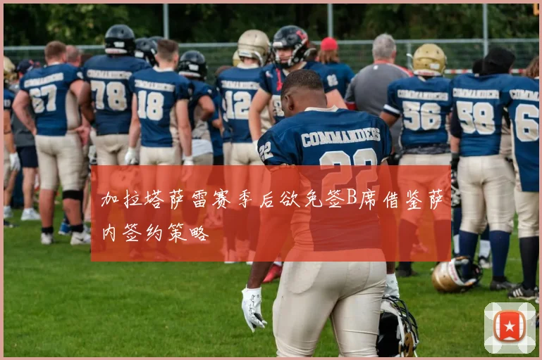 加拉塔萨雷赛季后欲免签B席借鉴萨内签约策略