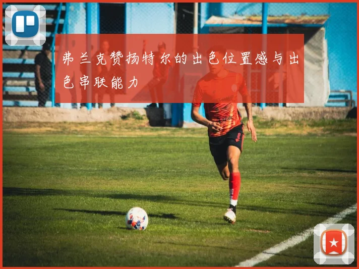 弗兰克赞扬特尔的出色位置感与出色串联能力