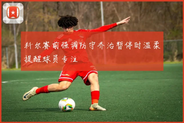 科尔赛前强调防守乔治暂停时温柔提醒球员专注