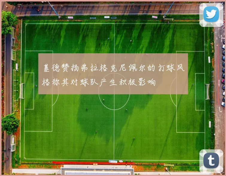 基德赞扬弗拉格克尼佩尔的打球风格称其对球队产生积极影响