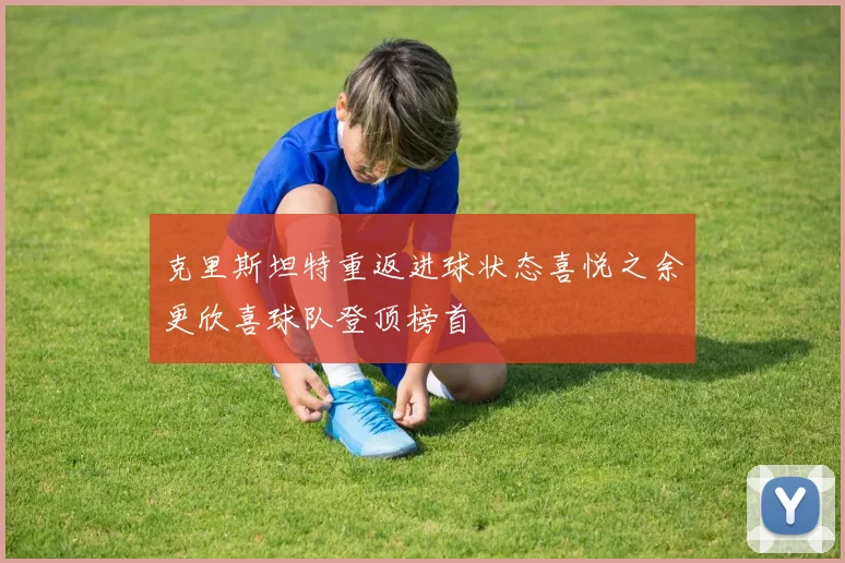 克里斯坦特重返进球状态喜悦之余更欣喜球队登顶榜首