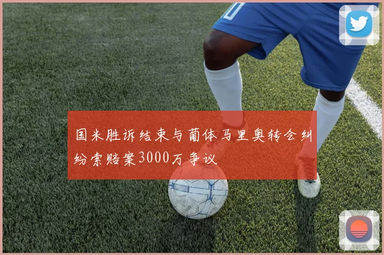 国米胜诉结束与葡体马里奥转会纠纷索赔案3000万争议
