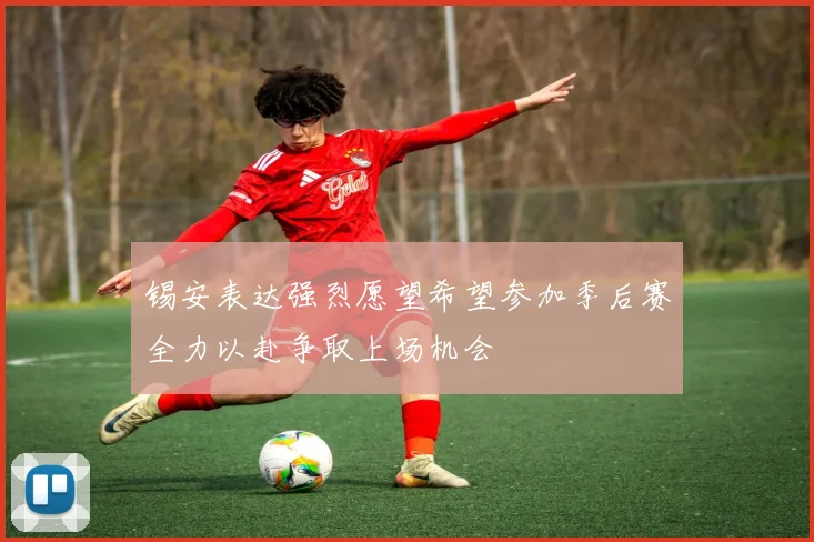锡安表达强烈愿望希望参加季后赛全力以赴争取上场机会