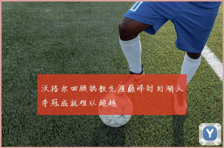 沃格尔回顾执教生涯巅峰时刻湖人夺冠成就难以超越