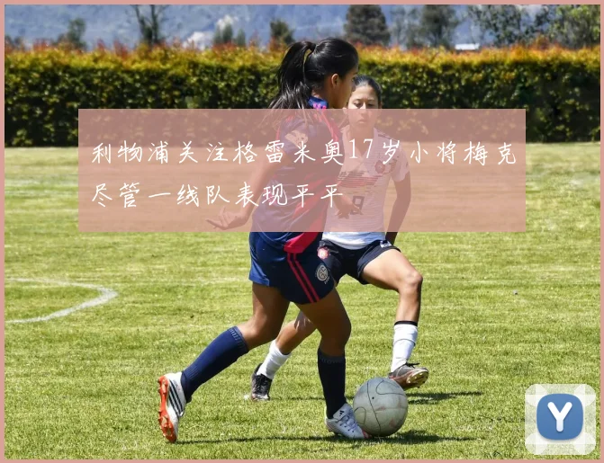 利物浦关注格雷米奥17岁小将梅克尽管一线队表现平平