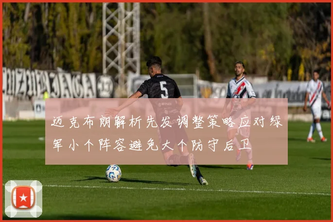 迈克布朗解析先发调整策略应对绿军小个阵容避免大个防守后卫