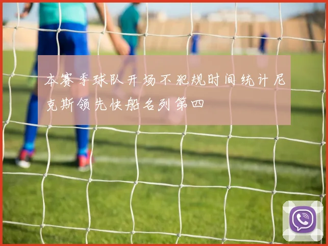 本赛季球队开场不犯规时间统计尼克斯领先快船名列第四
