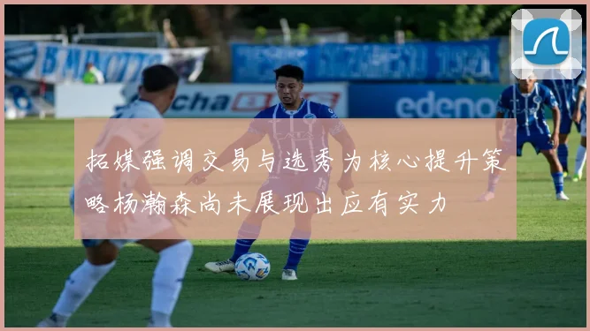 拓媒强调交易与选秀为核心提升策略杨瀚森尚未展现出应有实力