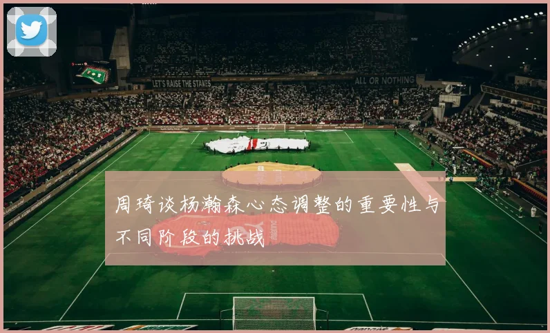 周琦谈杨瀚森心态调整的重要性与不同阶段的挑战