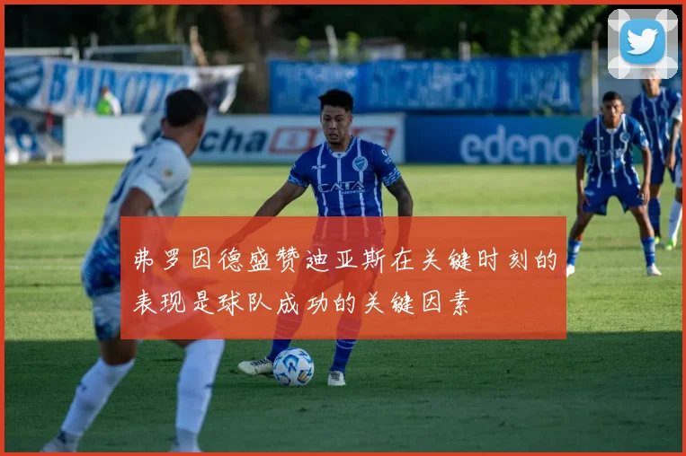 弗罗因德盛赞迪亚斯在关键时刻的表现是球队成功的关键因素